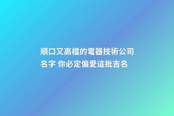 順口又高檔的電器技術公司名字 你必定偏愛這批吉名-第1張-公司起名-玄機派